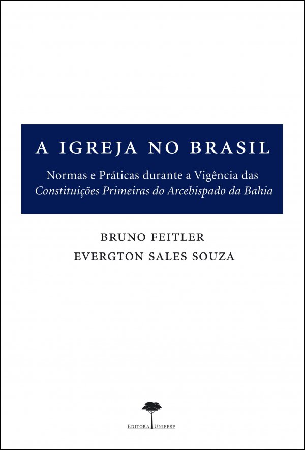 A IGREJA NO BRASIL - NORMAS E PRATICAS DURANTE A VIGENCIA DAS CONSTITUICOES PRIMEIRAS DO ARCEBISPADO DA BAHIA